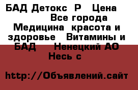 БАД Детокс -Р › Цена ­ 1 167 - Все города Медицина, красота и здоровье » Витамины и БАД   . Ненецкий АО,Несь с.